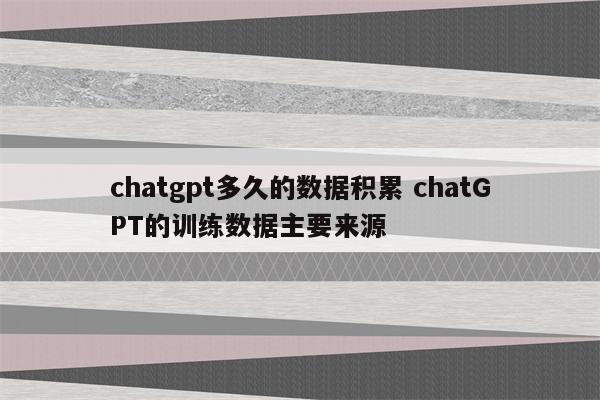 chatgpt多久的数据积累 chatGPT的训练数据主要来源