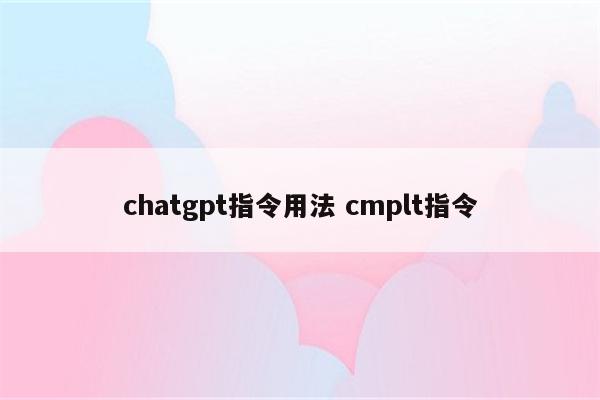 chatgpt指令用法 cmplt指令