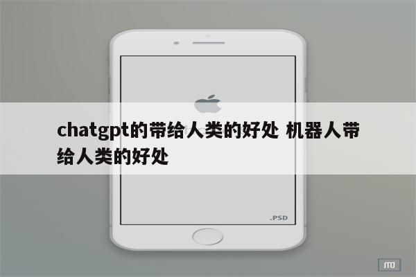 chatgpt的带给人类的好处 机器人带给人类的好处