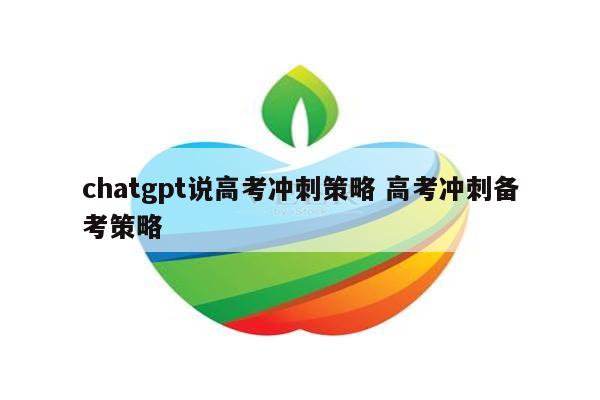 chatgpt说高考冲刺策略 高考冲刺备考策略