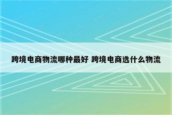 跨境电商物流哪种最好 跨境电商选什么物流