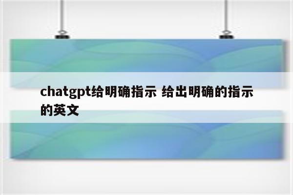 chatgpt给明确指示 给出明确的指示的英文