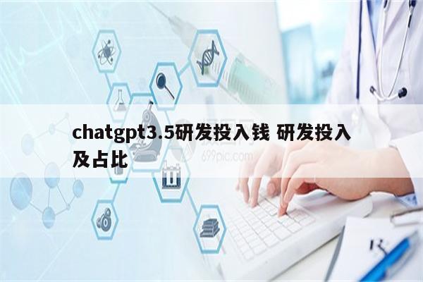 chatgpt3.5研发投入钱 研发投入及占比