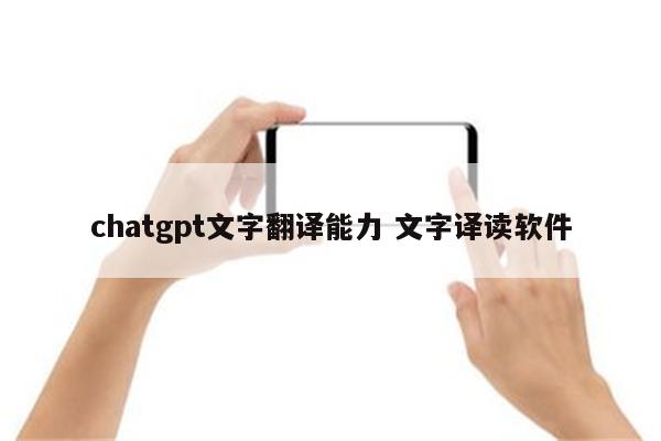 chatgpt文字翻译能力 文字译读软件