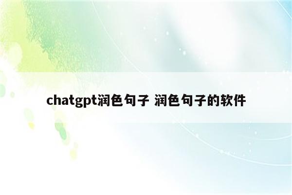 chatgpt润色句子 润色句子的软件