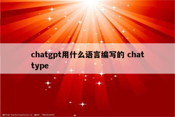 chatgpt用什么语言编写的 chattype