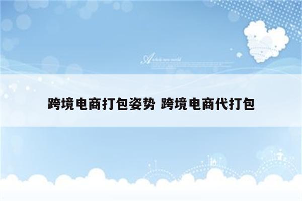跨境电商打包姿势 跨境电商代打包