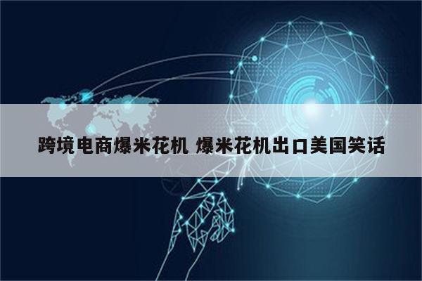 跨境电商爆米花机 爆米花机出口美国笑话