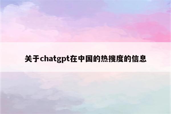 关于chatgpt在中国的热搜度的信息