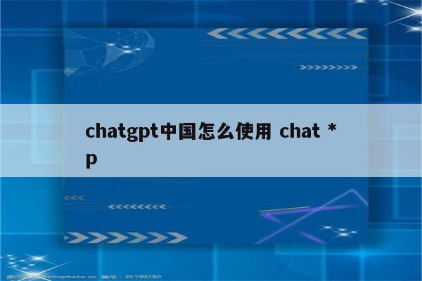 chatgpt中国怎么使用 chat *p