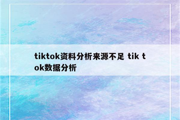 tiktok资料分析来源不足 tik tok数据分析