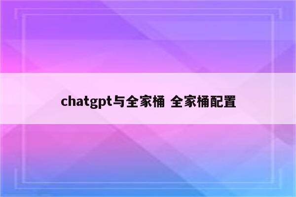 chatgpt与全家桶 全家桶配置