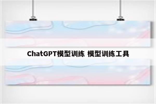 ChatGPT模型训练 模型训练工具