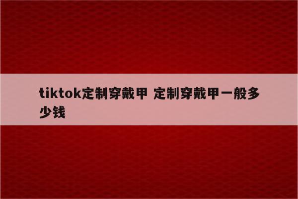tiktok定制穿戴甲 定制穿戴甲一般多少钱