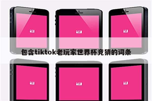 包含tiktok老玩家世界杯竞猜的词条