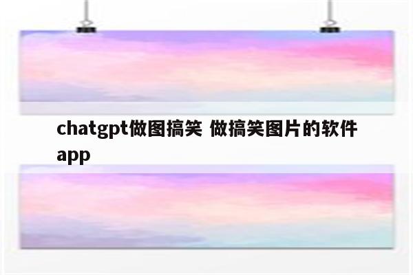 chatgpt做图搞笑 做搞笑图片的软件app