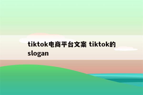 tiktok电商平台文案 tiktok的slogan