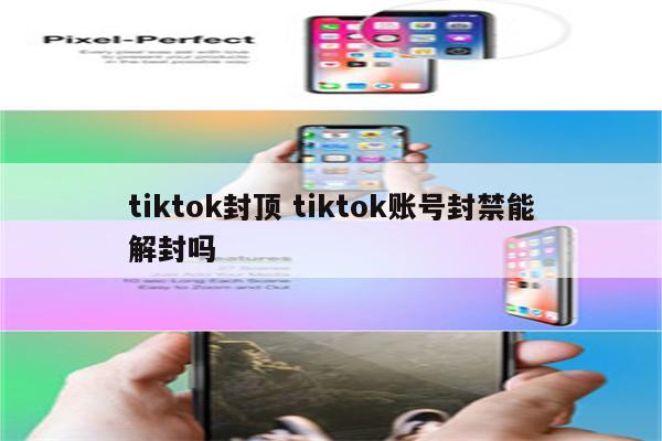 tiktok封顶 tiktok账号封禁能解封吗