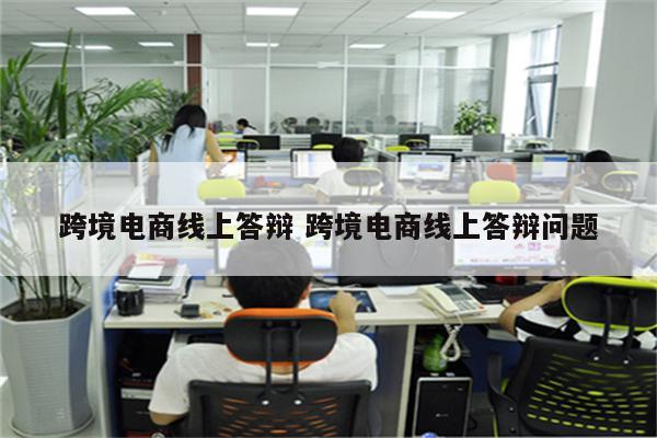 跨境电商线上答辩 跨境电商线上答辩问题