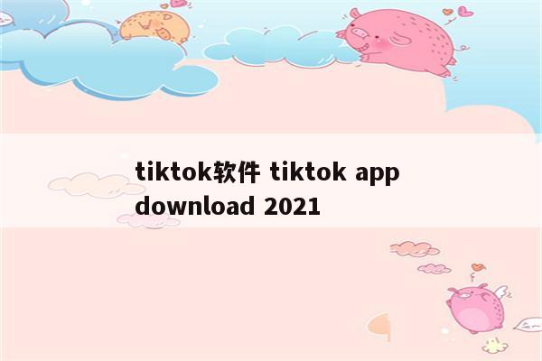 tiktok软件 tiktok app download 2021