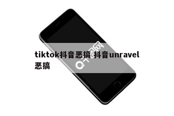 tiktok抖音恶搞 抖音unravel恶搞