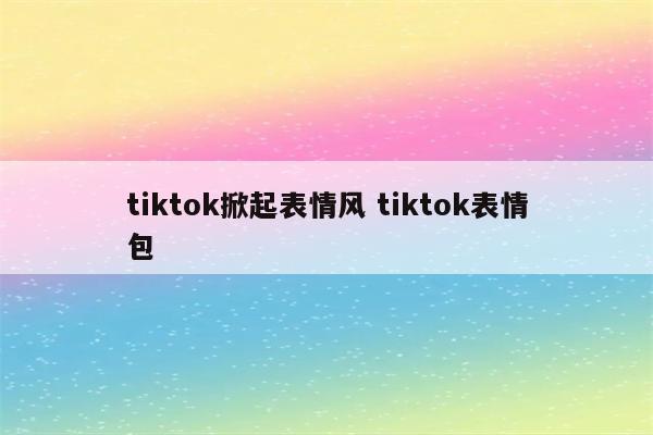 tiktok掀起表情风 tiktok表情包