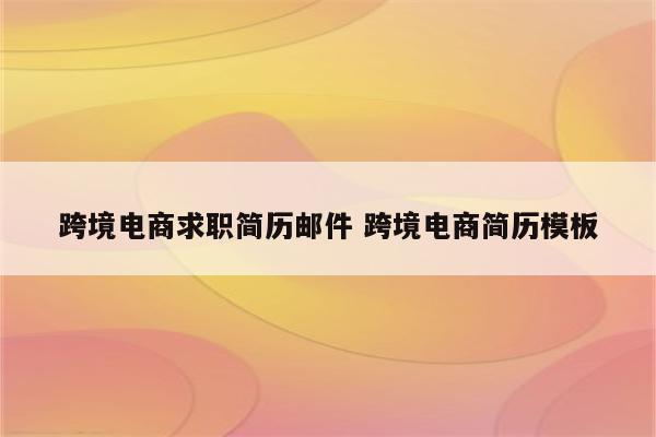 跨境电商求职简历邮件 跨境电商简历模板