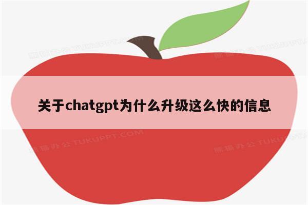 关于chatgpt为什么升级这么快的信息