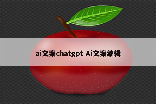 ai文案chatgpt Ai文案编辑
