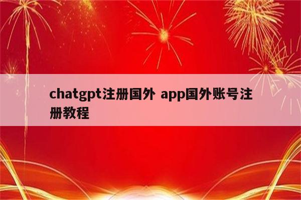 chatgpt注册国外 app国外账号注册教程