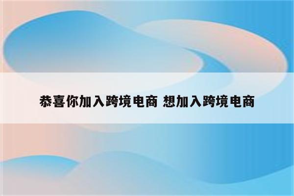 恭喜你加入跨境电商 想加入跨境电商