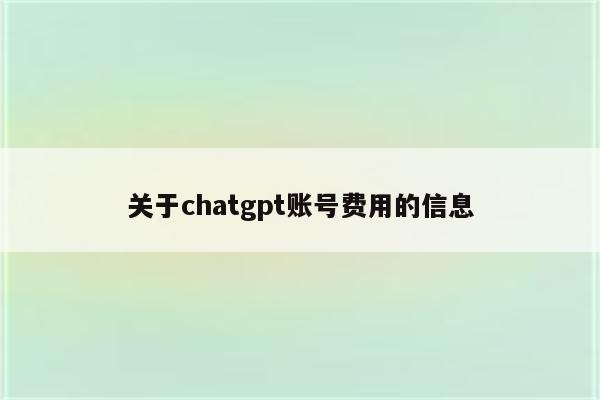 关于chatgpt账号费用的信息