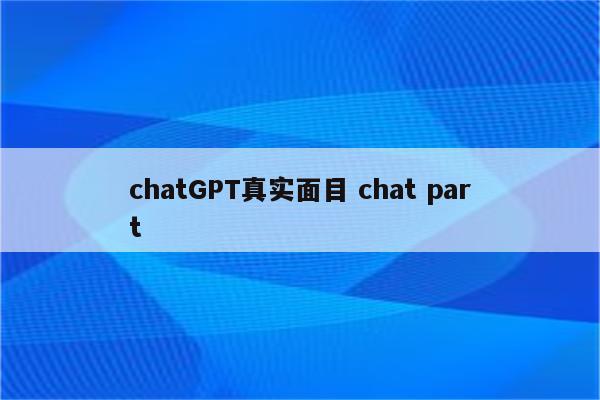 chatGPT真实面目 chat part