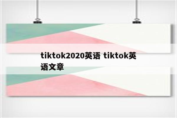 tiktok2020英语 tiktok英语文章