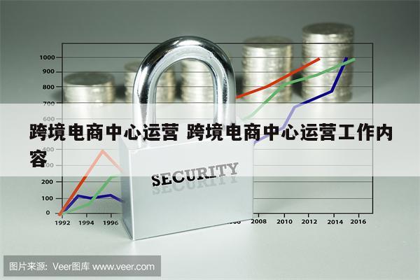 跨境电商中心运营 跨境电商中心运营工作内容