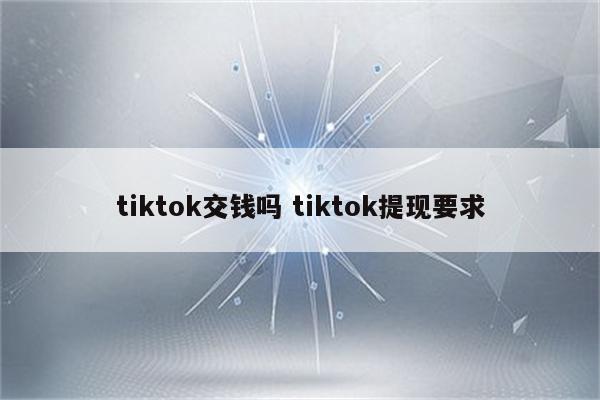 tiktok交钱吗 tiktok提现要求