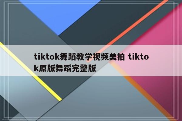 tiktok舞蹈教学视频美拍 tiktok原版舞蹈完整版