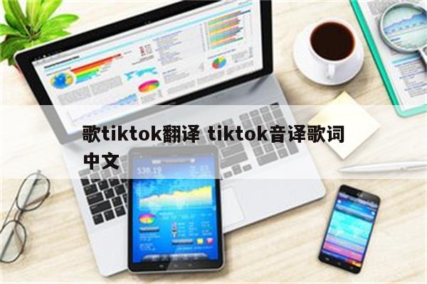 歌tiktok翻译 tiktok音译歌词中文