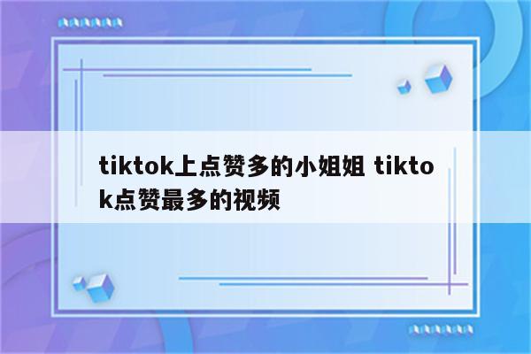 tiktok上点赞多的小姐姐 tiktok点赞最多的视频
