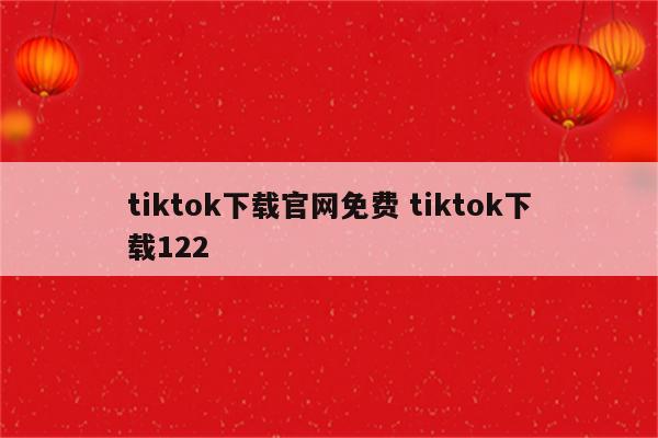 tiktok下载官网免费 tiktok下载122