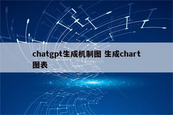 chatgpt生成机制图 生成chart图表