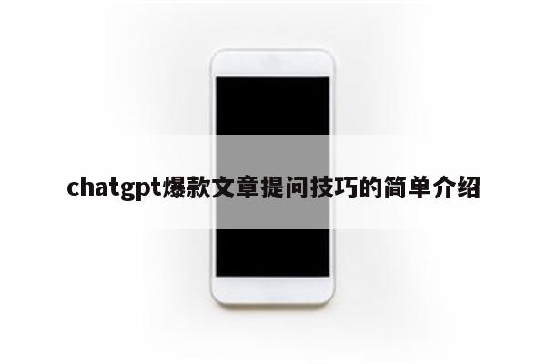 chatgpt爆款文章提问技巧的简单介绍