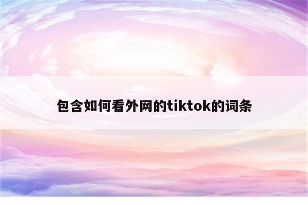 包含如何看外网的tiktok的词条