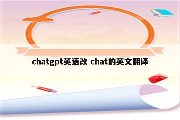 chatgpt英语改 chat的英文翻译