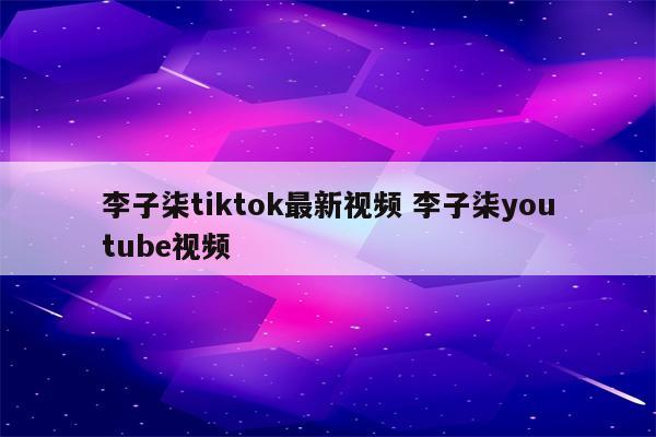 李子柒tiktok最新视频 李子柒youtube视频