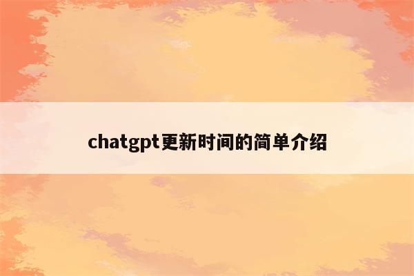 chatgpt更新时间的简单介绍