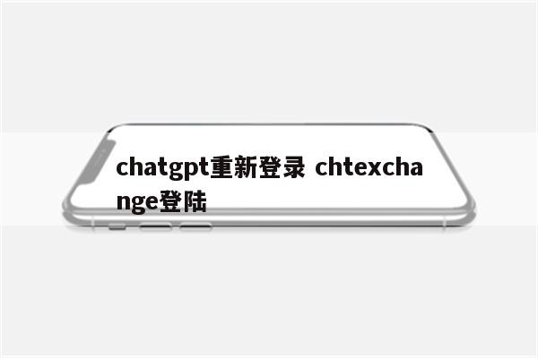 chatgpt重新登录 chtexchange登陆
