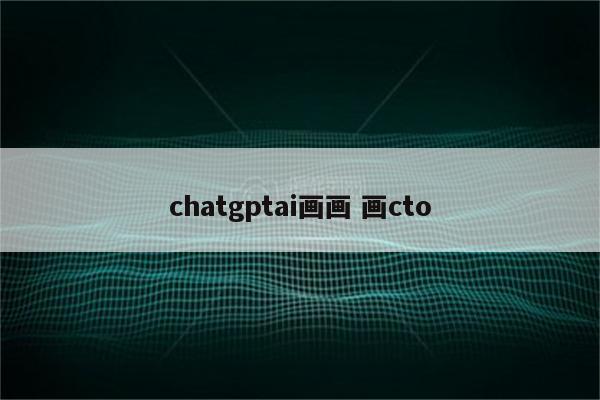 chatgptai画画 画cto