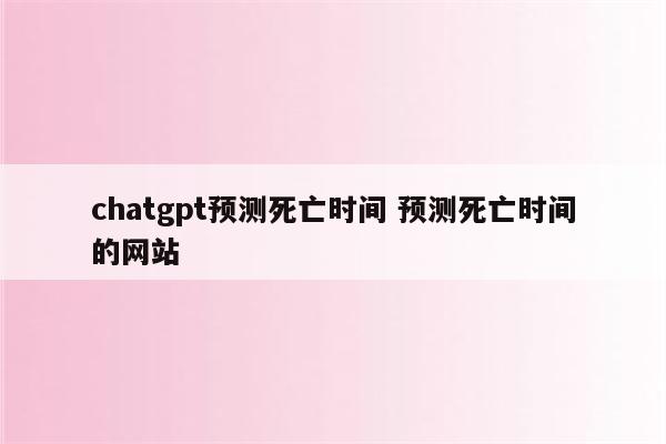 chatgpt预测死亡时间 预测死亡时间的网站