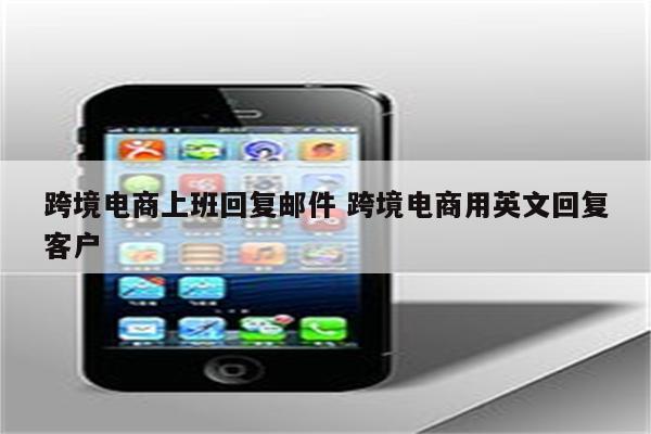 跨境电商上班回复邮件 跨境电商用英文回复客户